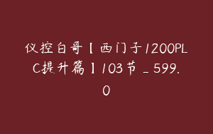 仪控白哥【西门子1200PLC提升篇】103节_599.0