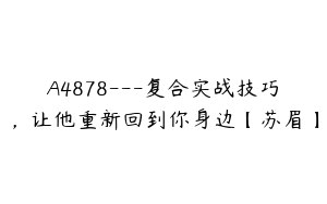 A4878---复合实战技巧，让他重新回到你身边【苏眉】