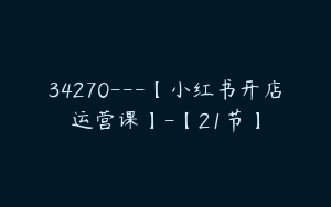 34270---【小红书开店运营课】-【21节】