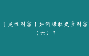 【灵性财富】如何赚取更多财富（六）？