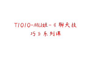 T1010-MU姐-《聊天技巧》系列课