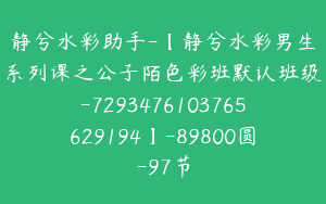 静兮水彩助手-【静兮水彩男生系列课之公子陌色彩班默认班级-7293476103765629194】-89800圆-97节
