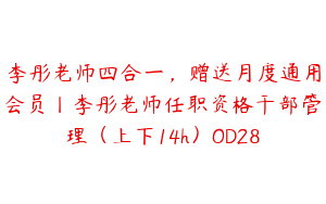 李彤老师四合一，赠送月度通用会员丨李彤老师任职资格干部管理（上下14h）OD28