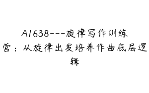 A1638—旋律写作训练营：从旋律出发培养作曲底层逻辑