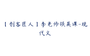 【创客匠人】李老师领英课-现代文