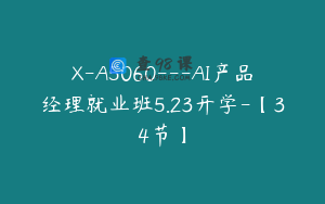 X-A5060---AI产品经理就业班5.23开学-【34节】