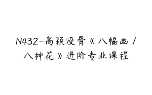 N432-高颖没骨《八幅画／八种花》进阶专业课程