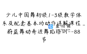少儿中国舞初级1-3级教学体系及配套基本功动作详解课程_蔚蓝舞动奇迹舞蹈培训--88节