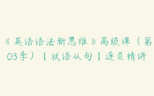 《英语语法新思维》高级课（第03季）【状语从句】逐页精讲