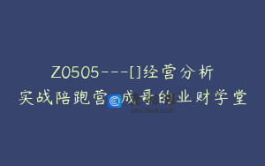Z0505---[]经营分析实战陪跑营-成哥的业财学堂