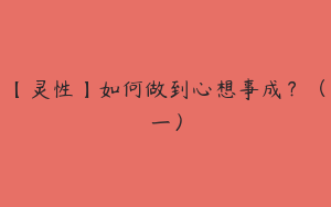 【灵性】如何做到心想事成？（一）