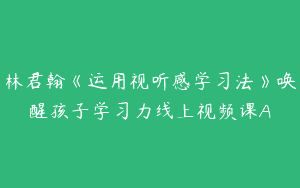 林君翰《运用视听感学习法》唤醒孩子学习力线上视频课A