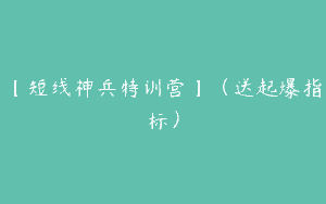 【短线神兵特训营】（送起爆指标）