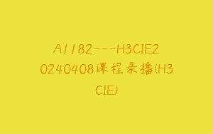 A1182—H3CIE20240408课程录播(H3CIE)