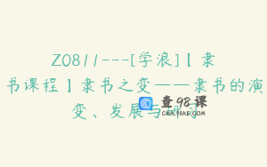 Z0811---[学浪]【隶书课程】隶书之变——隶书的演变、发展与研习