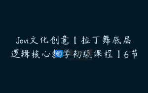Jovi文化创意【拉丁舞底层逻辑核心教学初级课程】6节
