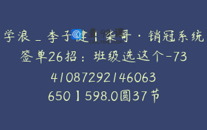 学浪_李子健【柒哥·销冠系统签单26招：班级选这个-7341087292146063650】598.0圆37节
