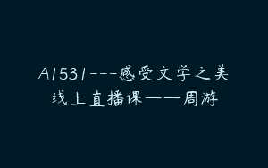 A1531—感受文学之美线上直播课——周游