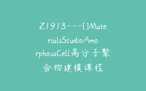 Z1913---[]MaterialsStudioAmorphousCell高分子聚合物建模课程