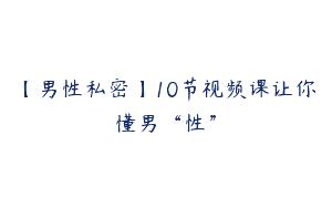 【男性私密】10节视频课让你懂男“性”