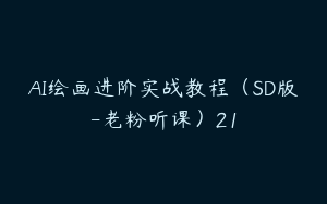 AI绘画进阶实战教程（SD版-老粉听课）21