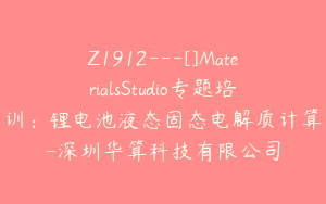 Z1912---[]MaterialsStudio专题培训：锂电池液态固态电解质计算-深圳华算科技有限公司