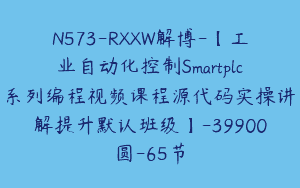 N573-RXXW解博-【工业自动化控制Smartplc系列编程视频课程源代码实操讲解提升默认班级】-39900圆-65节