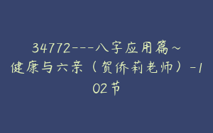 34772---八字应用篇～健康与六亲（贺侨莉老师）-102节