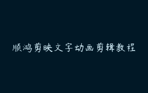 顺鸿剪映文字动画剪辑教程