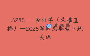A285—会计学（录播直播）—2025军队文职专业跃关课