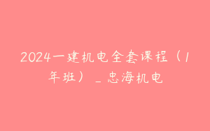 2024一建机电全套课程（1年班）_忠海机电