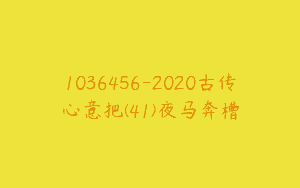 1036456-2020古传心意把(41)夜马奔槽