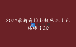 2024最新奇门卦数风水【已结课】20
