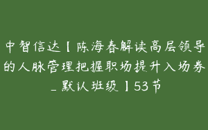 中智信达【陈海春解读高层领导的人脉管理把握职场提升入场券_默认班级】53节