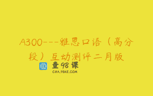 A300—雅思口语（高分段）互动测评二月版