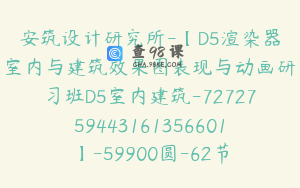安筑设计研究所-【D5渲染器室内与建筑效果图表现与动画研习班D5室内建筑-7272759443161356601】-59900圆-62节
