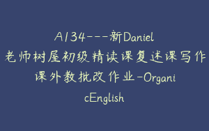 A134—新Daniel老师树屋初级精读课复述课写作课外教批改作业-OrganicEnglish