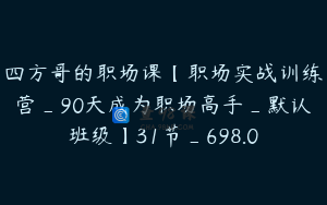 四方哥的职场课【职场实战训练营_90天成为职场高手_默认班级】31节_698.0