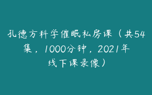 孔德方科学催眠私房课（共54集，1000分钟，2021年线下课录像）