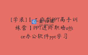 [学浪]【工作型PPT高手训练营】PPT进阶职场office办公软件ppt学习