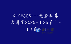 X-A4605---无鱼私募大讲堂2025-【25节】-【1资料】