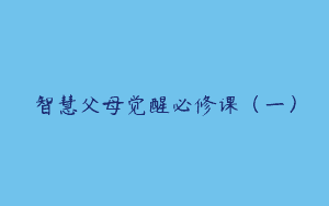 智慧父母觉醒必修课（一）
