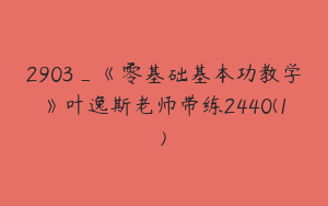 2903_《零基础基本功教学》叶逸斯老师带练2440(1)