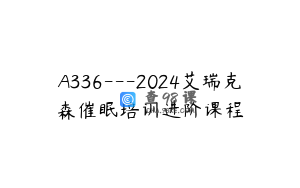 A336---2024艾瑞克森催眠培训进阶课程