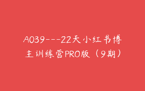 A039—22天小红书博主训练营PRO版（9期）