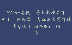 N744-荔枝_马车老师工作室【_训练营_专业论文写作课程专栏】1504083_14节