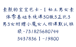素颜的宝宝巴士-【粘土男女素体零基础系统课3Q版3正比3男3女附赠小魔女人物课默认班级-7318256807443437836】-19800圆-70节