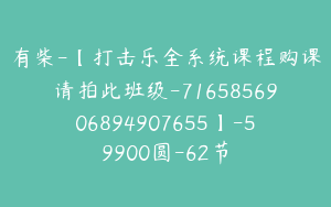 有柴-【打击乐全系统课程购课请拍此班级-7165856906894907655】-59900圆-62节