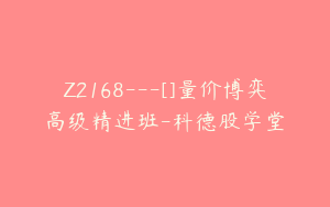 Z2168---[]量价博弈高级精进班-科德股学堂