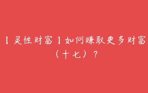 【灵性财富】如何赚取更多财富（十七）？